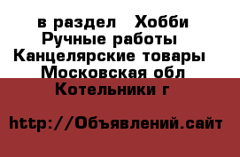  в раздел : Хобби. Ручные работы » Канцелярские товары . Московская обл.,Котельники г.